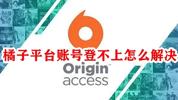 Origin橘子平台账号登不上怎么办？Origin账号无法登录解决方法