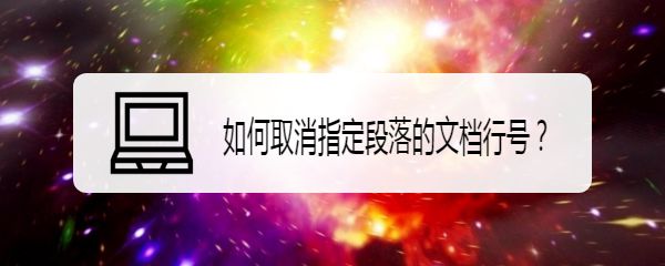wps文档怎么取消指定段落的行号? wps取消显示行号的技巧”