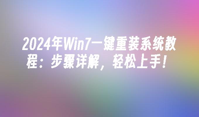 2024年Win7一键重装系统教程：步骤详解，轻松上手！”