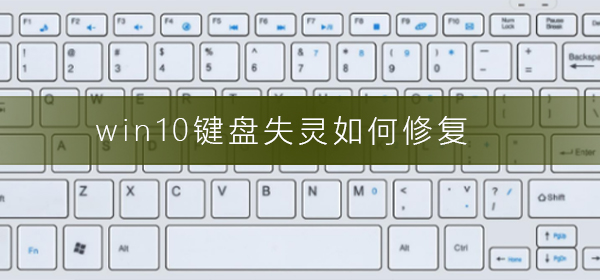 Win10键盘失灵如何修复？Win10键盘失灵的解决方法”