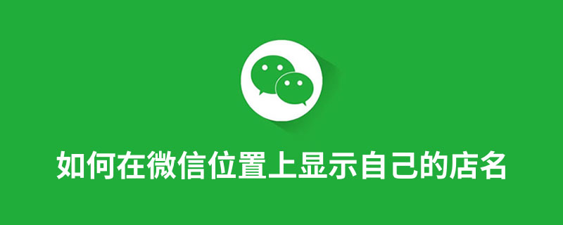 如何在微信位置上显示自己的店名