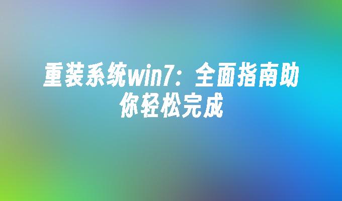 重装系统win7：全面指南助你轻松完成