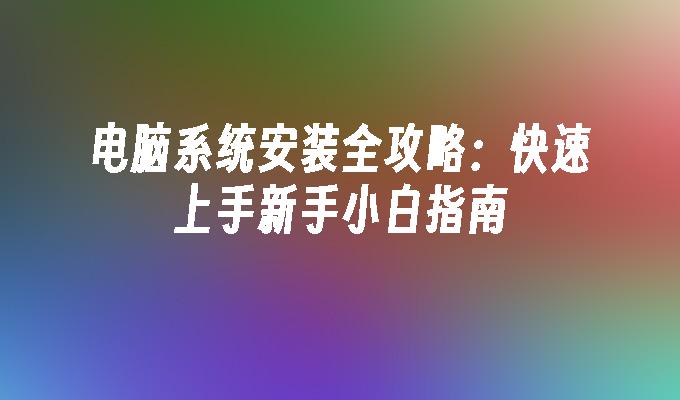电脑系统安装全攻略：快速上手新手小白指南”