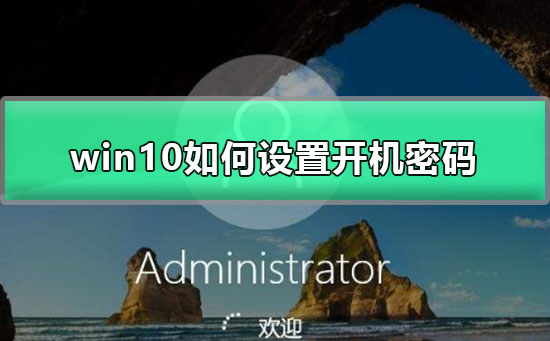 Win10怎么设置开机密码？Win10设置开机密码的方法”