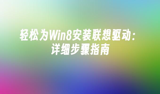 轻松为Win8安装联想驱动：详细步骤指南