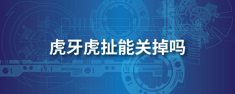 虎牙虎扯能关掉吗