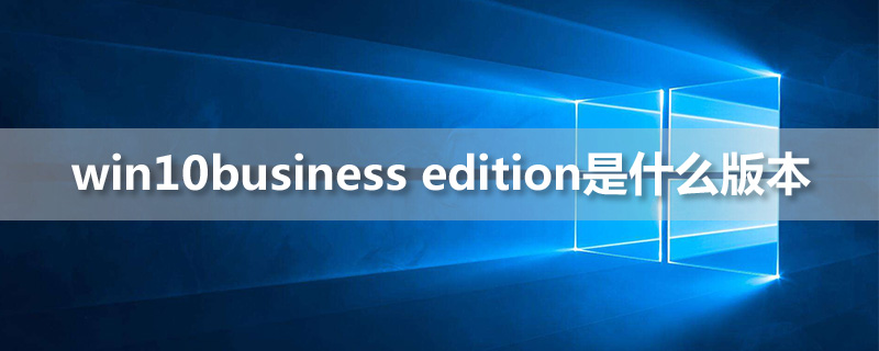 win10business edition是什么版本”