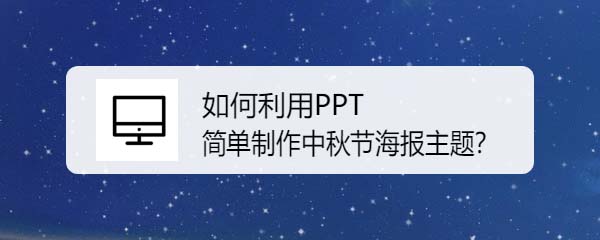 ppt怎么设计一款简单的中秋节海报主题?”