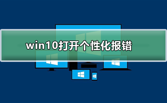 Win10打开个性化报错怎么办？Win10打开个性化报错的解决方法