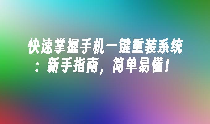 快速掌握手机一键重装系统：新手指南，简单易懂！