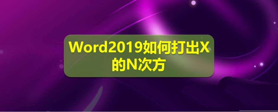 Word2019怎么输入X的N次方? word中N次方的输入方法”