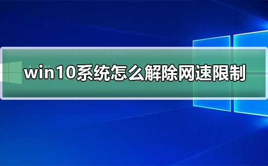 Win10怎么解除网速限制？Win10系统解除网速限制的方法”