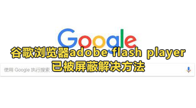 谷歌浏览器adobe flash player已被屏蔽怎么解决？”