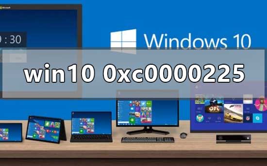 Win10怎么修复0xc0000225？Win10修复0xc0000225的方法”