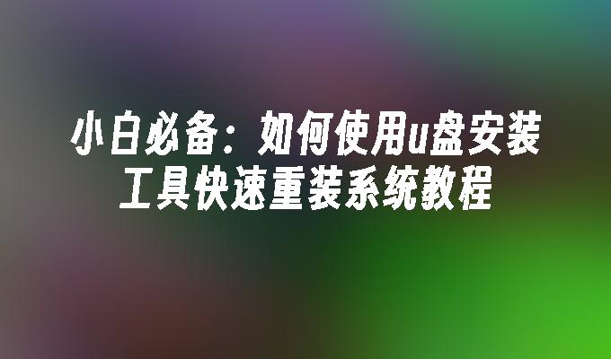 小白必备：如何使用u盘安装工具快速重装系统教程