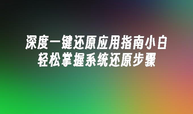 深度一键还原应用指南小白轻松掌握系统还原步骤”