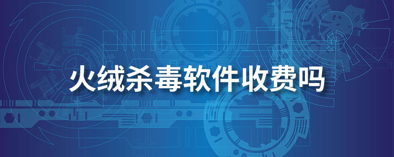 火绒杀毒软件收费吗”