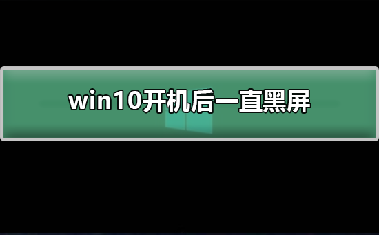 Win10开机后一直黑屏怎么办？Win10开机后黑屏处理的教程