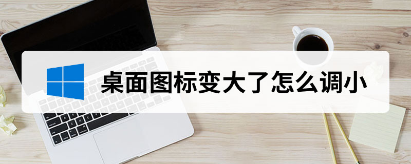 桌面图标变大了怎么调小