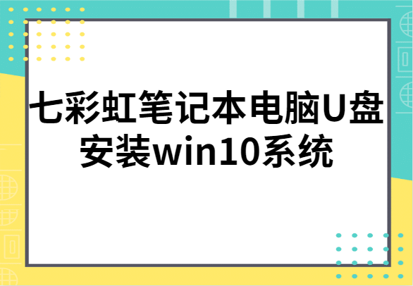 详细讲解七彩虹笔记本电脑U盘安装win10系统”