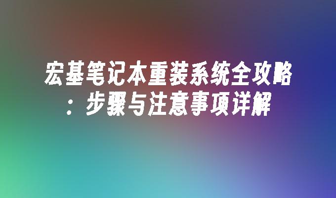 宏基笔记本重装系统全攻略：步骤与注意事项详解”