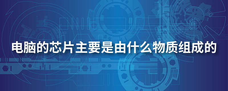 电脑的芯片主要是由什么物质组成的