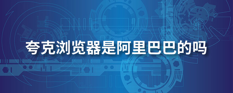 夸克浏览器是阿里巴巴的吗”