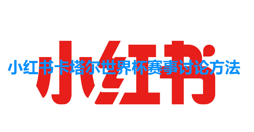 小红书卡塔尔世界杯赛事讨论方法介绍”
