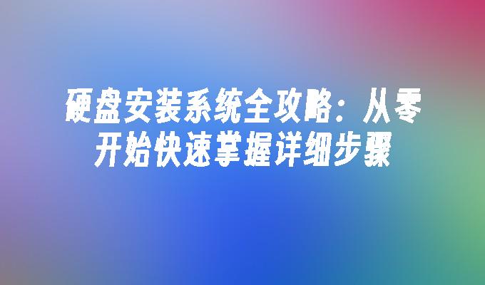 硬盘安装系统全攻略：从零开始快速掌握详细步骤”