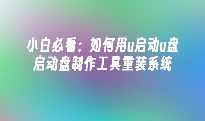 小白必看：如何用u启动u盘启动盘制作工具重装系统”