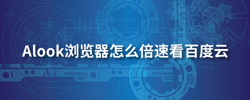 alook浏览器怎么倍速看百度云”