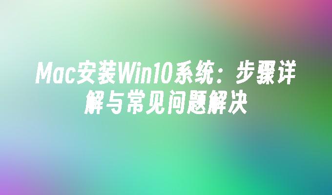 Mac安装Win10系统：步骤详解与常见问题解决