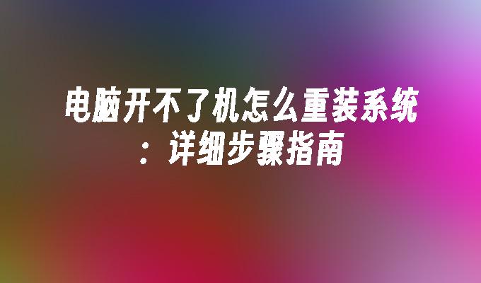 电脑开不了机怎么重装系统：详细步骤指南”