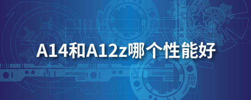 a14和a12z哪个性能好”