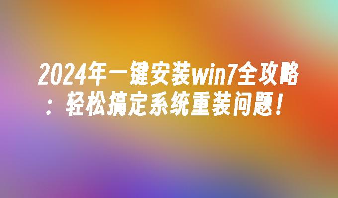 2024年一键安装win7全攻略：轻松搞定系统重装问题！”