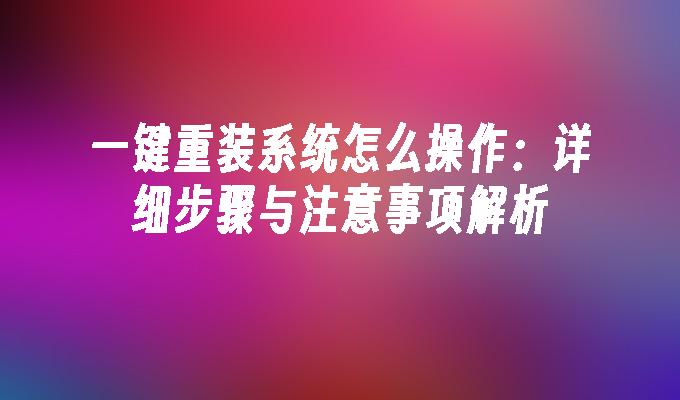 一键重装系统怎么操作：详细步骤与注意事项解析”