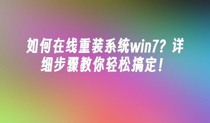 如何在线重装系统win7？详细步骤教你轻松搞定！