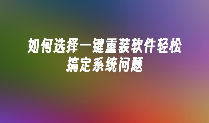 如何选择一键重装软件轻松搞定系统问题”