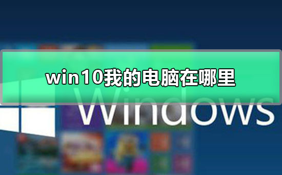 Win10我的电脑在哪里？Win10我的电脑位置介绍”