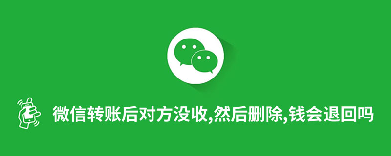 微信转账后对方没收,然后删除,钱会退回吗”