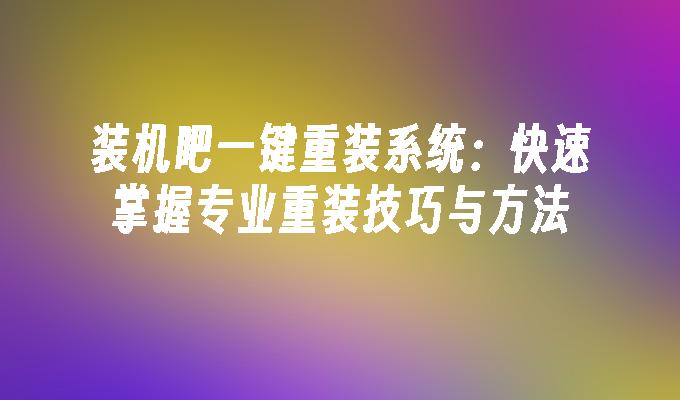 装机吧一键重装系统：快速掌握专业重装技巧与方法”