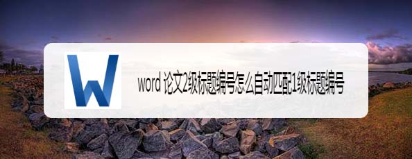 word论文2级标题编号怎么自动匹配1级标题编号?”