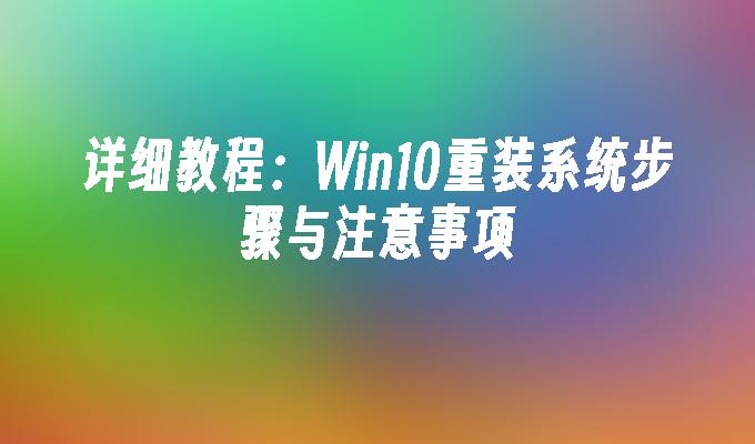 详细教程：Win10重装系统步骤与注意事项”