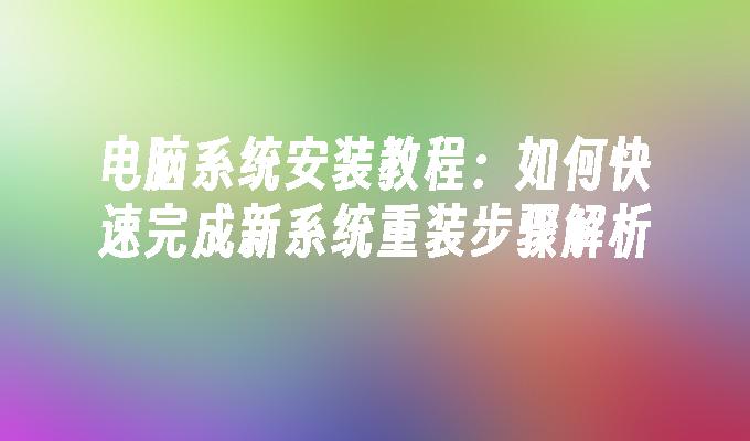 电脑系统安装教程：如何快速完成新系统重装步骤解析
